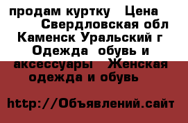 продам куртку › Цена ­ 1 000 - Свердловская обл., Каменск-Уральский г. Одежда, обувь и аксессуары » Женская одежда и обувь   